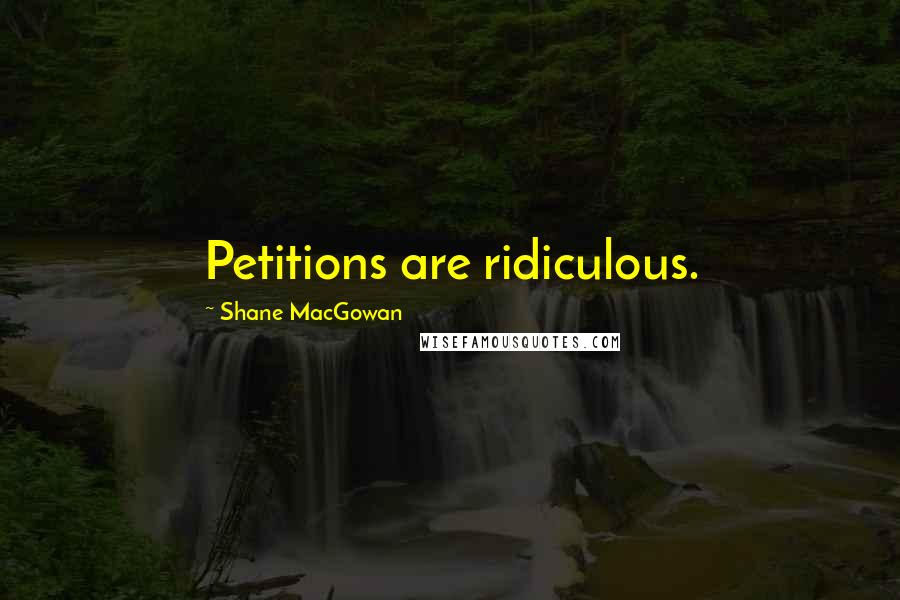 Shane MacGowan Quotes: Petitions are ridiculous.