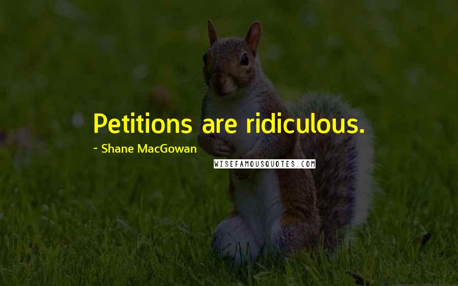 Shane MacGowan Quotes: Petitions are ridiculous.