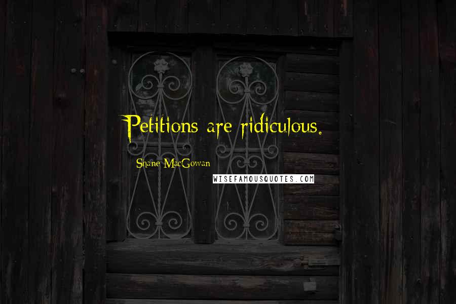 Shane MacGowan Quotes: Petitions are ridiculous.