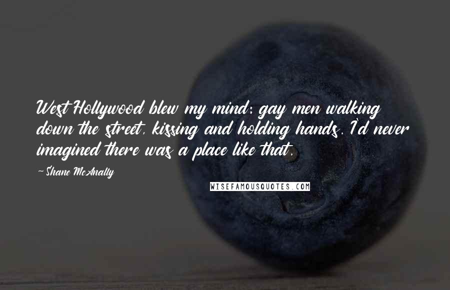 Shane McAnally Quotes: West Hollywood blew my mind: gay men walking down the street, kissing and holding hands. I'd never imagined there was a place like that.