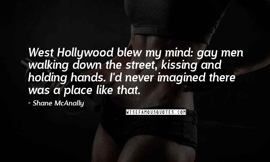 Shane McAnally Quotes: West Hollywood blew my mind: gay men walking down the street, kissing and holding hands. I'd never imagined there was a place like that.