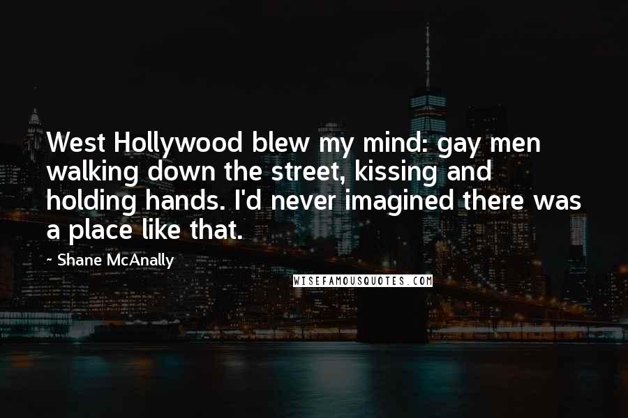 Shane McAnally Quotes: West Hollywood blew my mind: gay men walking down the street, kissing and holding hands. I'd never imagined there was a place like that.