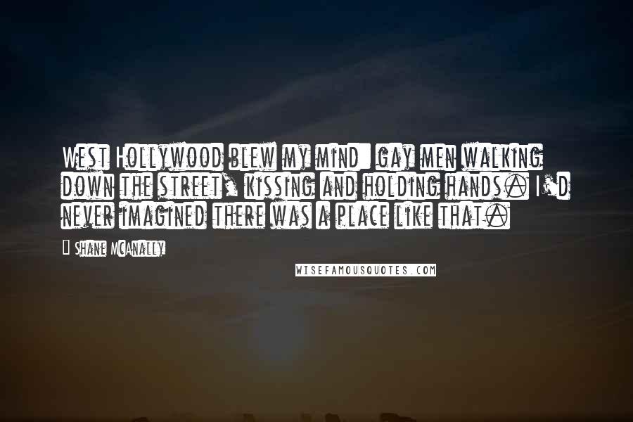 Shane McAnally Quotes: West Hollywood blew my mind: gay men walking down the street, kissing and holding hands. I'd never imagined there was a place like that.