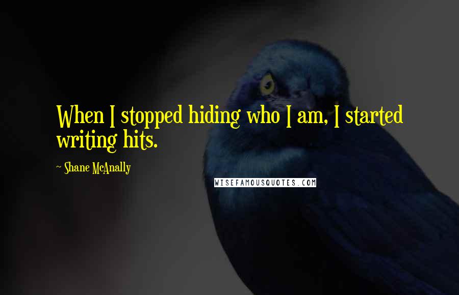 Shane McAnally Quotes: When I stopped hiding who I am, I started writing hits.