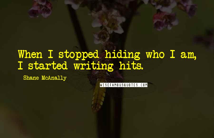 Shane McAnally Quotes: When I stopped hiding who I am, I started writing hits.