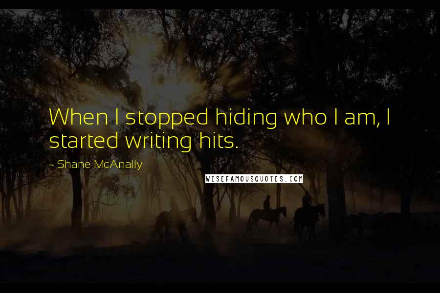 Shane McAnally Quotes: When I stopped hiding who I am, I started writing hits.