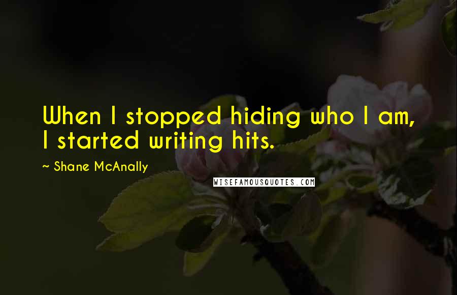 Shane McAnally Quotes: When I stopped hiding who I am, I started writing hits.