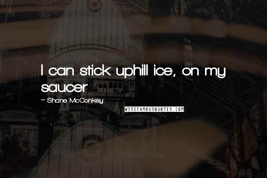 Shane McConkey Quotes: I can stick uphill ice, on my saucer