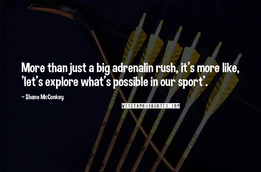 Shane McConkey Quotes: More than just a big adrenalin rush, it's more like, 'let's explore what's possible in our sport'.
