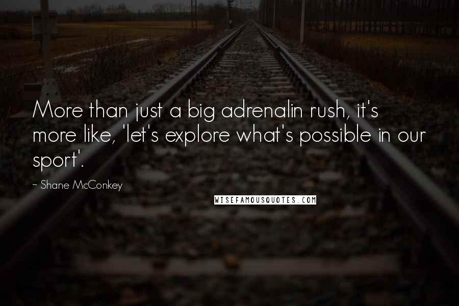 Shane McConkey Quotes: More than just a big adrenalin rush, it's more like, 'let's explore what's possible in our sport'.