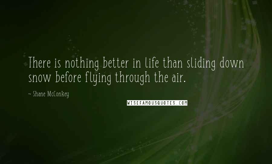 Shane McConkey Quotes: There is nothing better in life than sliding down snow before flying through the air.