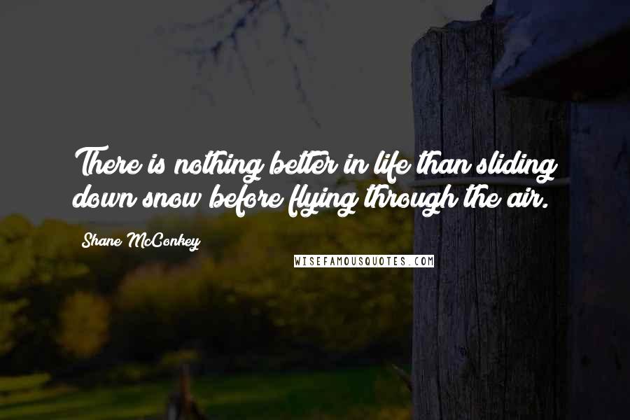 Shane McConkey Quotes: There is nothing better in life than sliding down snow before flying through the air.