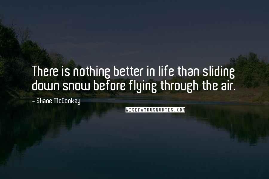 Shane McConkey Quotes: There is nothing better in life than sliding down snow before flying through the air.