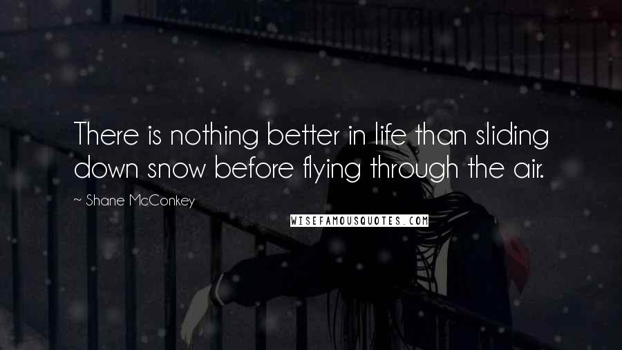 Shane McConkey Quotes: There is nothing better in life than sliding down snow before flying through the air.