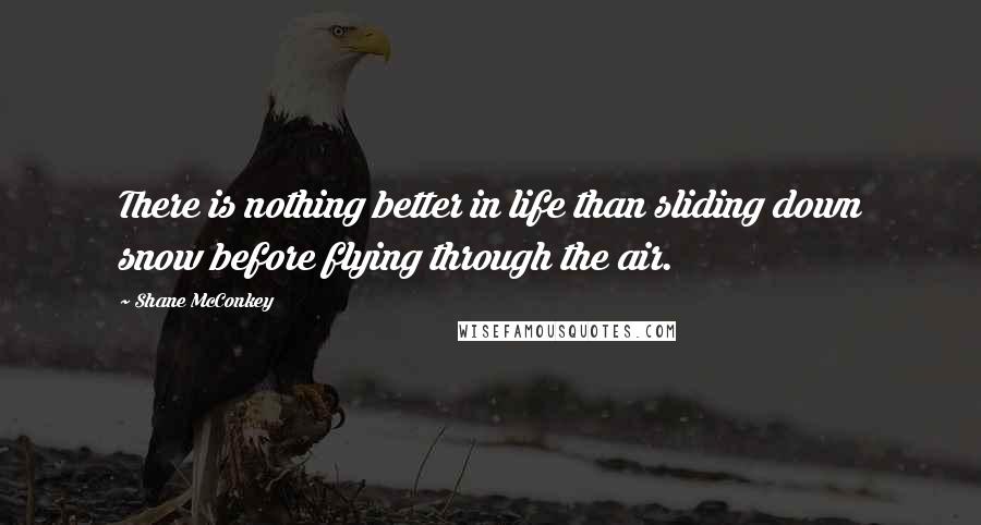 Shane McConkey Quotes: There is nothing better in life than sliding down snow before flying through the air.