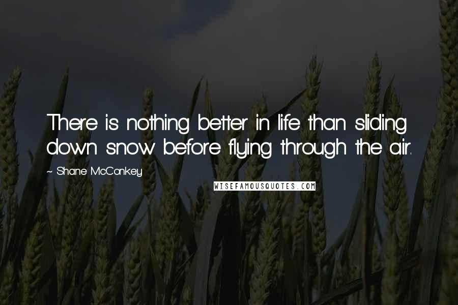 Shane McConkey Quotes: There is nothing better in life than sliding down snow before flying through the air.