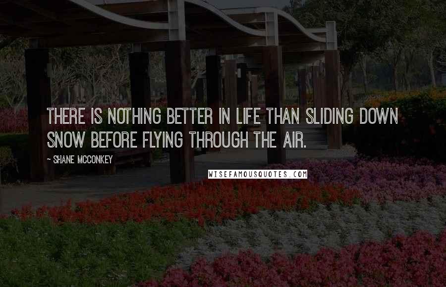 Shane McConkey Quotes: There is nothing better in life than sliding down snow before flying through the air.