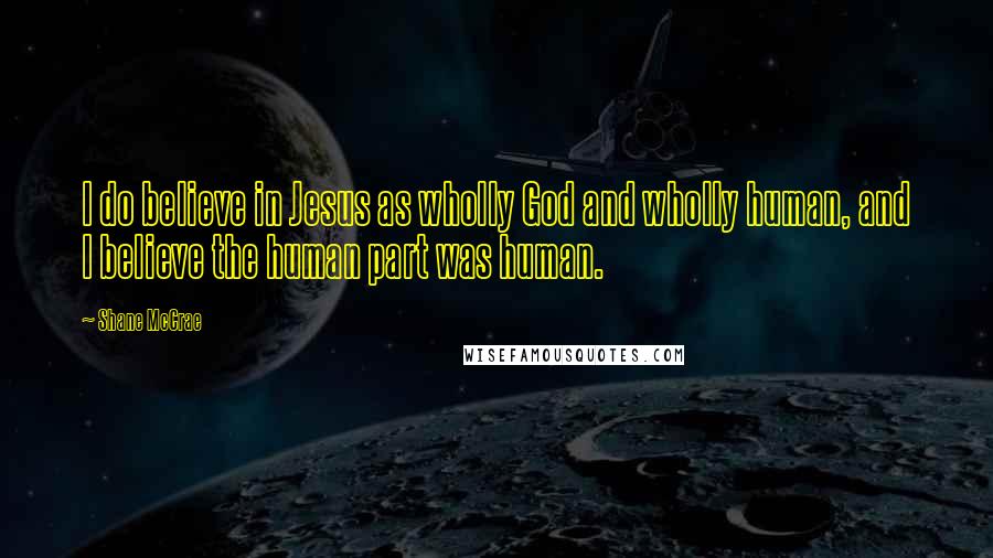 Shane McCrae Quotes: I do believe in Jesus as wholly God and wholly human, and I believe the human part was human.