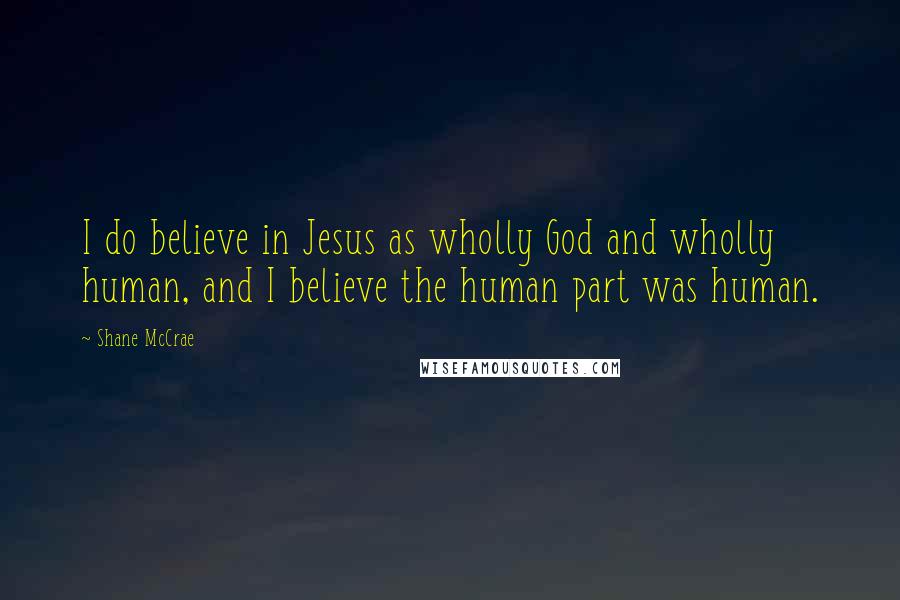 Shane McCrae Quotes: I do believe in Jesus as wholly God and wholly human, and I believe the human part was human.