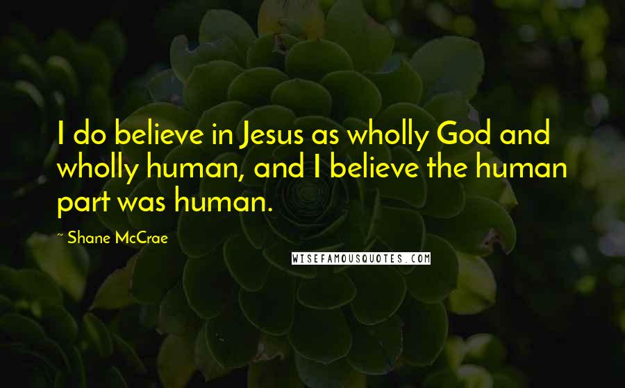 Shane McCrae Quotes: I do believe in Jesus as wholly God and wholly human, and I believe the human part was human.