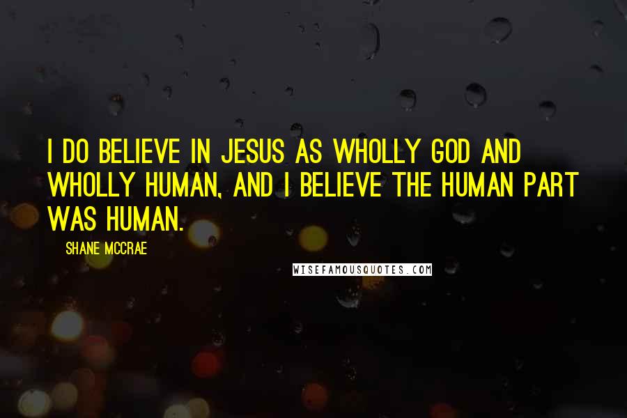 Shane McCrae Quotes: I do believe in Jesus as wholly God and wholly human, and I believe the human part was human.