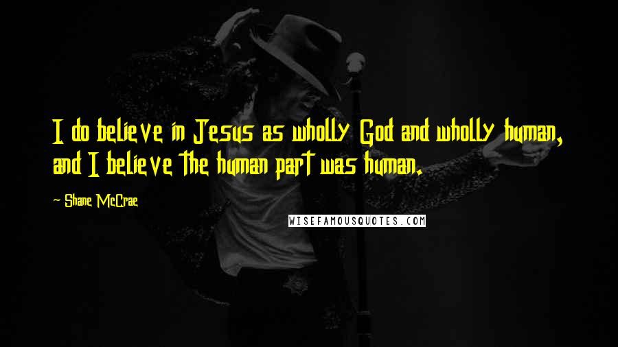 Shane McCrae Quotes: I do believe in Jesus as wholly God and wholly human, and I believe the human part was human.