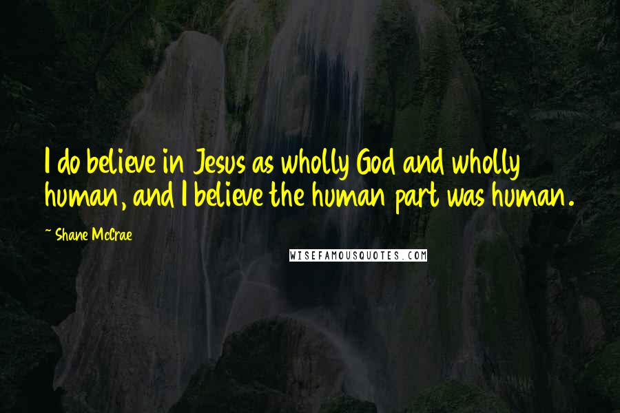 Shane McCrae Quotes: I do believe in Jesus as wholly God and wholly human, and I believe the human part was human.