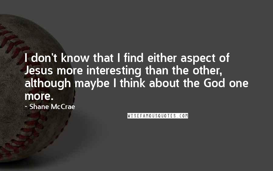 Shane McCrae Quotes: I don't know that I find either aspect of Jesus more interesting than the other, although maybe I think about the God one more.