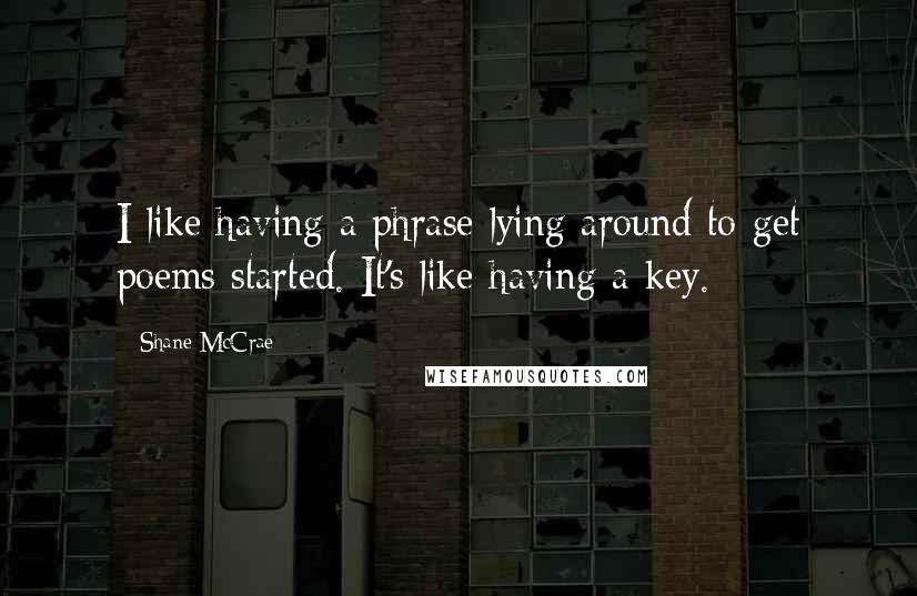 Shane McCrae Quotes: I like having a phrase lying around to get poems started. It's like having a key.