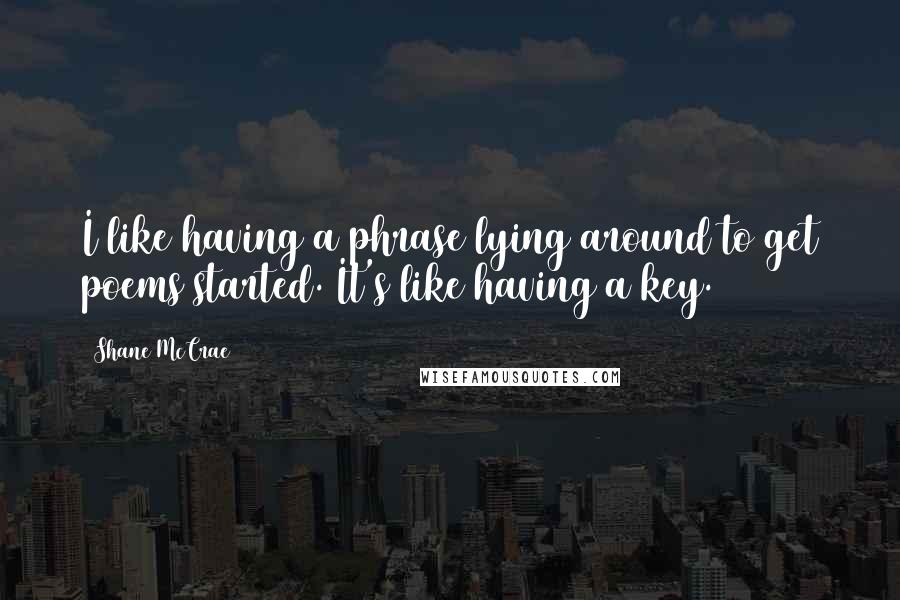Shane McCrae Quotes: I like having a phrase lying around to get poems started. It's like having a key.