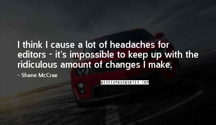 Shane McCrae Quotes: I think I cause a lot of headaches for editors - it's impossible to keep up with the ridiculous amount of changes I make.