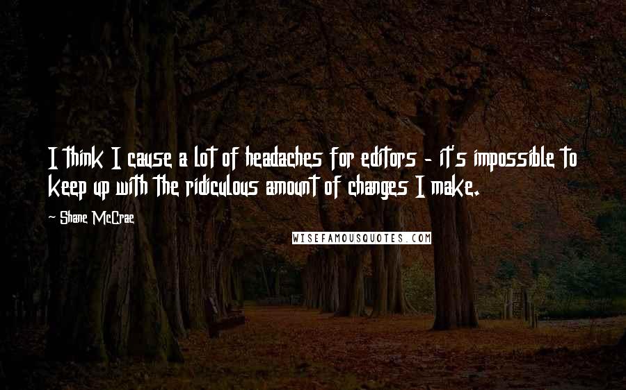 Shane McCrae Quotes: I think I cause a lot of headaches for editors - it's impossible to keep up with the ridiculous amount of changes I make.