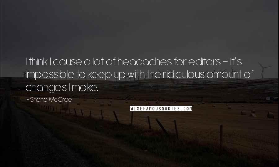 Shane McCrae Quotes: I think I cause a lot of headaches for editors - it's impossible to keep up with the ridiculous amount of changes I make.