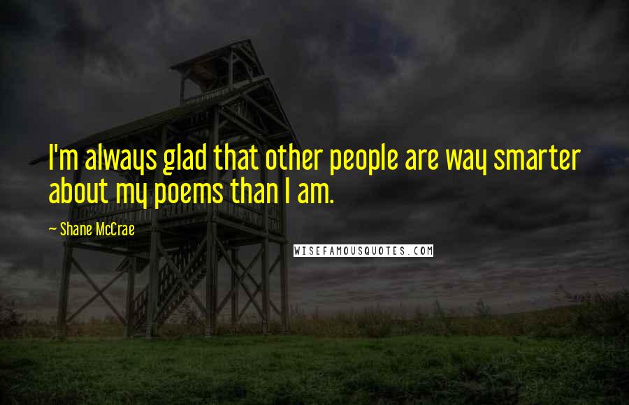 Shane McCrae Quotes: I'm always glad that other people are way smarter about my poems than I am.