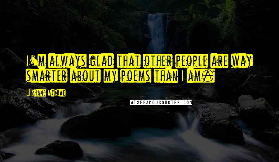 Shane McCrae Quotes: I'm always glad that other people are way smarter about my poems than I am.