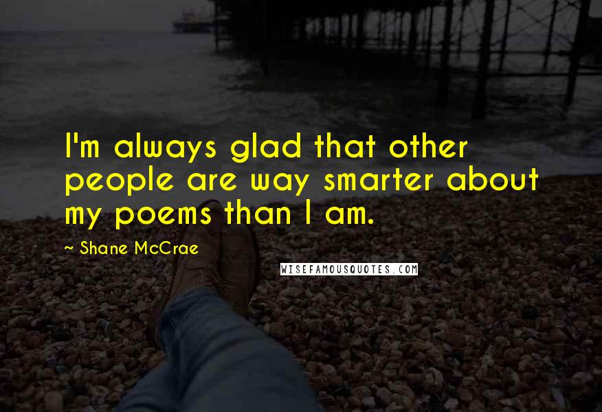 Shane McCrae Quotes: I'm always glad that other people are way smarter about my poems than I am.