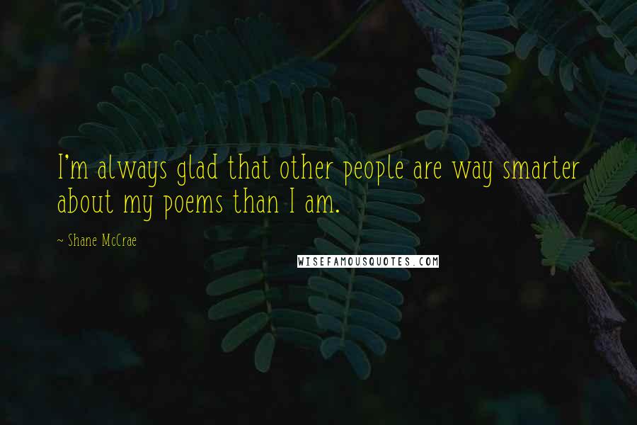 Shane McCrae Quotes: I'm always glad that other people are way smarter about my poems than I am.