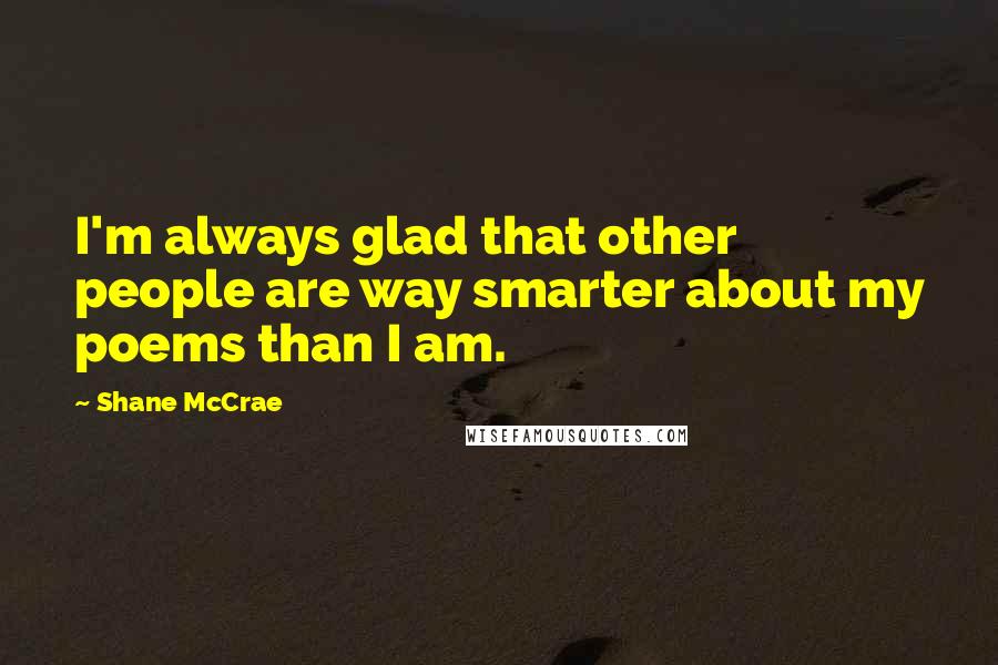 Shane McCrae Quotes: I'm always glad that other people are way smarter about my poems than I am.