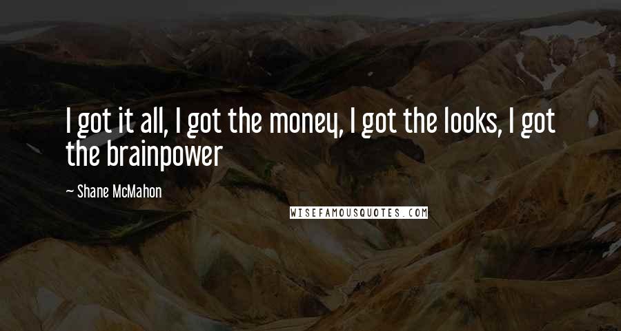 Shane McMahon Quotes: I got it all, I got the money, I got the looks, I got the brainpower