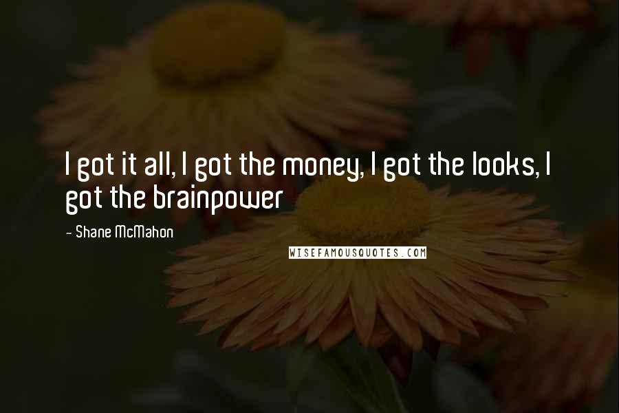 Shane McMahon Quotes: I got it all, I got the money, I got the looks, I got the brainpower