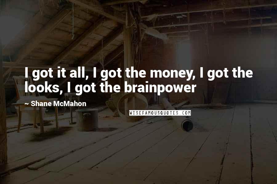 Shane McMahon Quotes: I got it all, I got the money, I got the looks, I got the brainpower