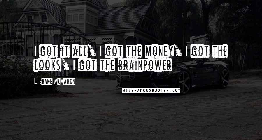 Shane McMahon Quotes: I got it all, I got the money, I got the looks, I got the brainpower