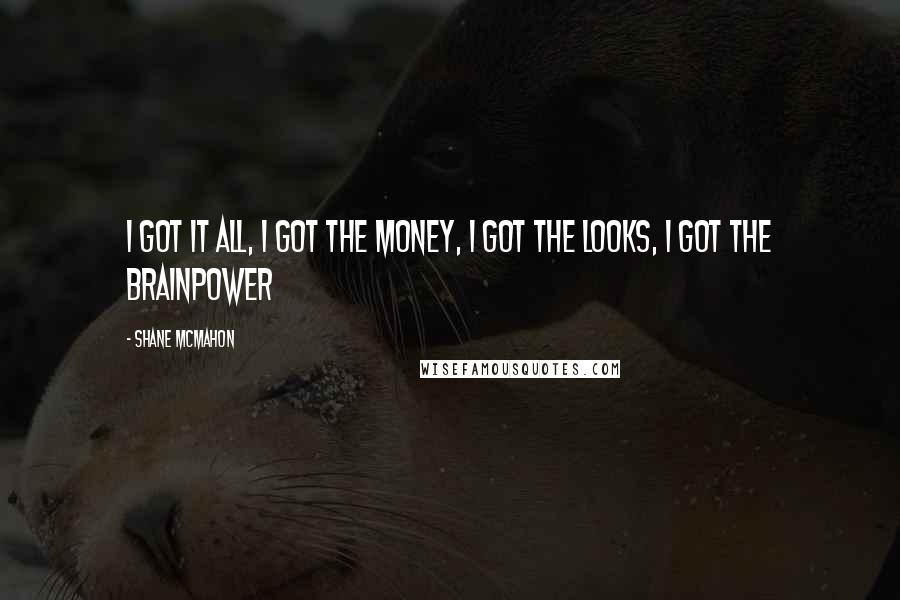Shane McMahon Quotes: I got it all, I got the money, I got the looks, I got the brainpower