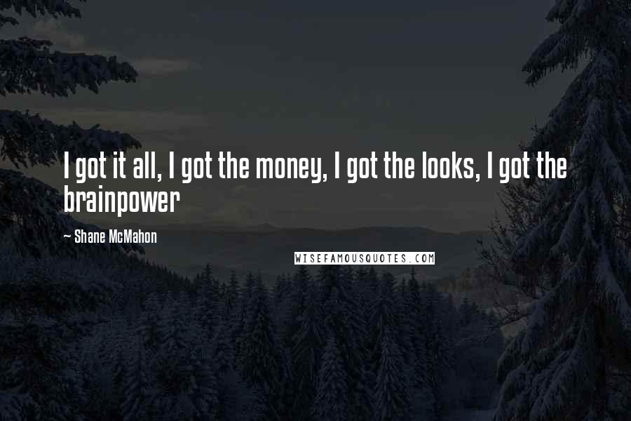 Shane McMahon Quotes: I got it all, I got the money, I got the looks, I got the brainpower