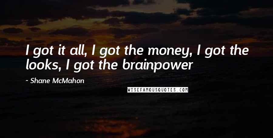 Shane McMahon Quotes: I got it all, I got the money, I got the looks, I got the brainpower