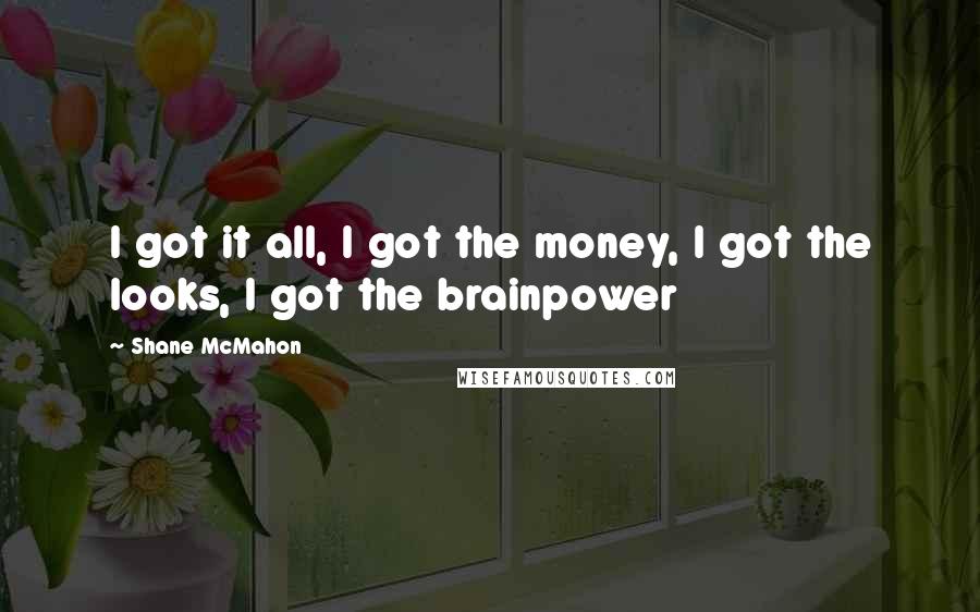 Shane McMahon Quotes: I got it all, I got the money, I got the looks, I got the brainpower