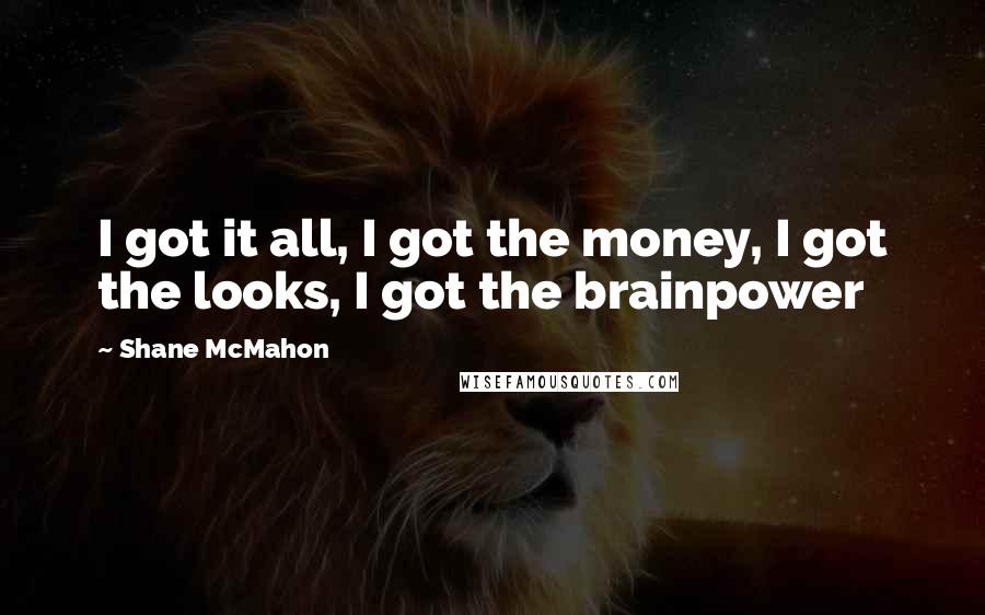 Shane McMahon Quotes: I got it all, I got the money, I got the looks, I got the brainpower
