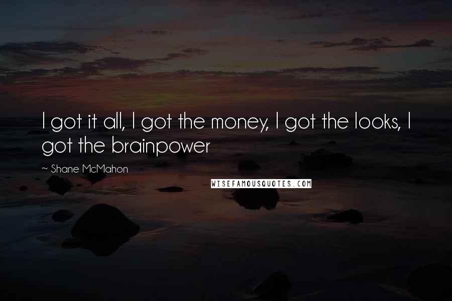 Shane McMahon Quotes: I got it all, I got the money, I got the looks, I got the brainpower
