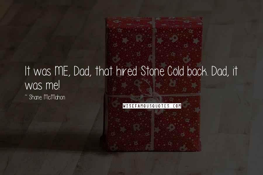 Shane McMahon Quotes: It was ME, Dad, that hired Stone Cold back. Dad, it was me!