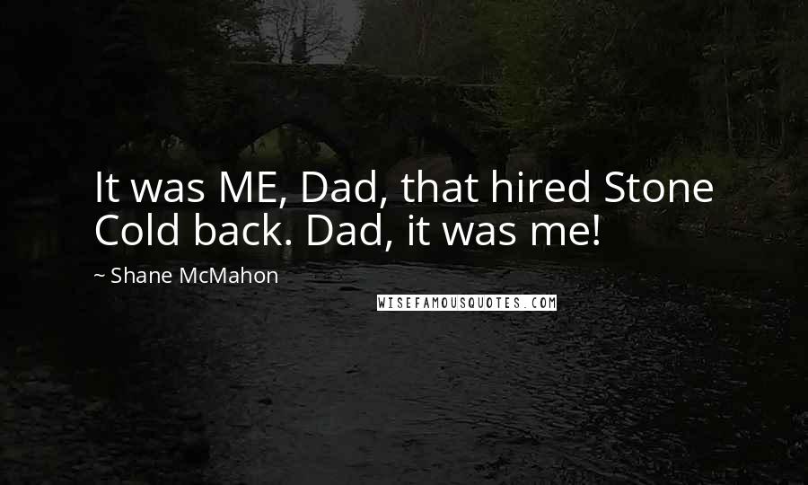 Shane McMahon Quotes: It was ME, Dad, that hired Stone Cold back. Dad, it was me!